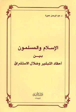 الإسلام والمسلمون بين أحقاد التبشير وضلال المستشرقين